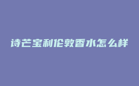 诗芒宝利伦敦香水怎么样