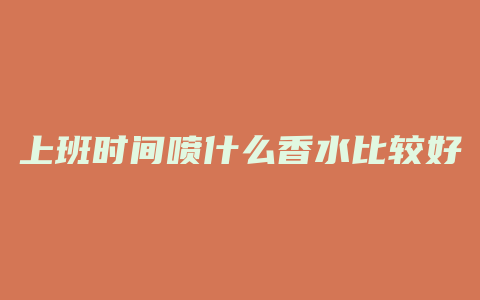 上班时间喷什么香水比较好