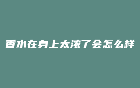 香水在身上太浓了会怎么样