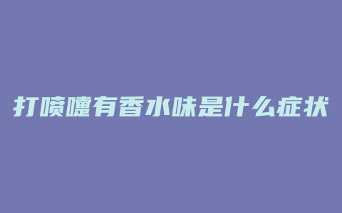 打喷嚏有香水味是什么症状