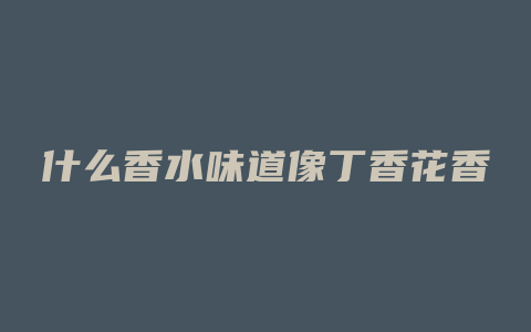 什么香水味道像丁香花香