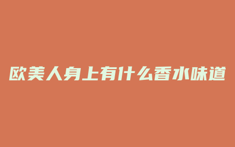 欧美人身上有什么香水味道