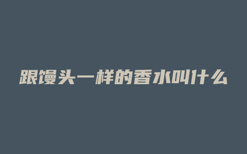 跟馒头一样的香水叫什么