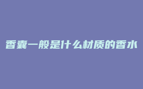 香囊一般是什么材质的香水