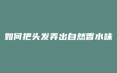 如何把头发弄出自然香水味