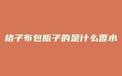 格子布包瓶子的是什么香水