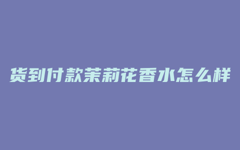 货到付款茉莉花香水怎么样