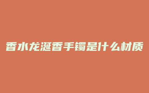 香水龙涎香手镯是什么材质