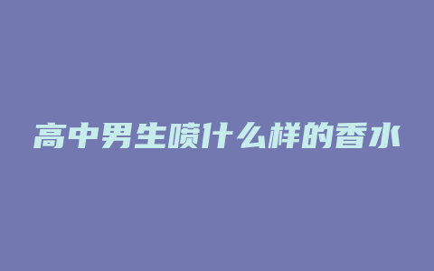 高中男生喷什么样的香水