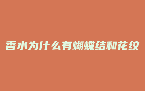 香水为什么有蝴蝶结和花纹