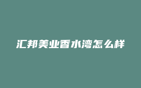 汇邦美业香水湾怎么样