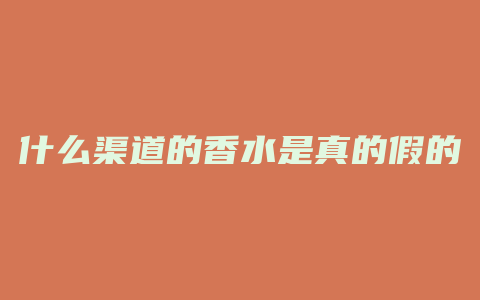 什么渠道的香水是真的假的