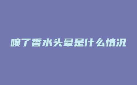 喷了香水头晕是什么情况