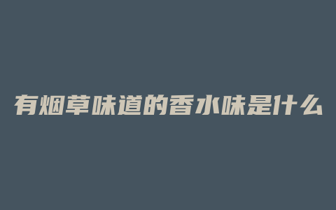 有烟草味道的香水味是什么