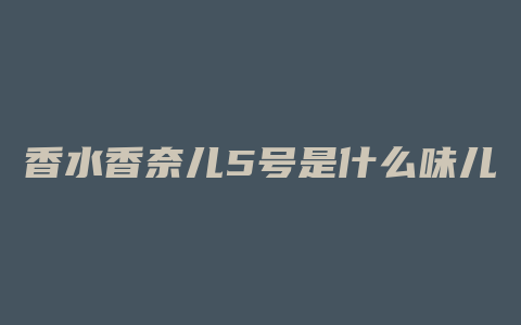 香水香奈儿5号是什么味儿