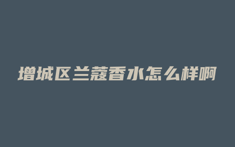 增城区兰蔻香水怎么样啊