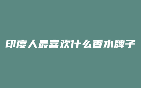 印度人最喜欢什么香水牌子