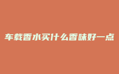车载香水买什么香味好一点