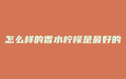 怎么样的香水柠檬是最好的