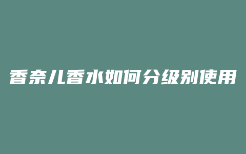 香奈儿香水如何分级别使用
