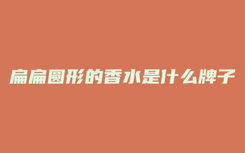 扁扁圆形的香水是什么牌子