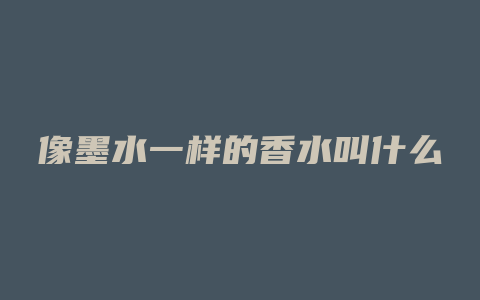 像墨水一样的香水叫什么