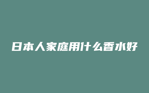 日本人家庭用什么香水好