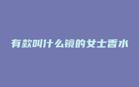 有款叫什么镜的女士香水
