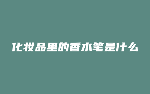 化妆品里的香水笔是什么