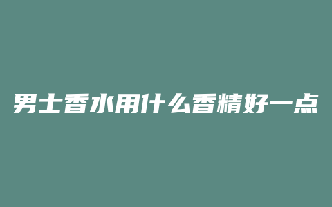 男士香水用什么香精好一点