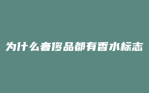 为什么奢侈品都有香水标志