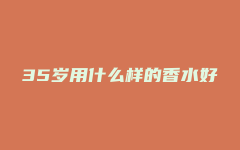 35岁用什么样的香水好