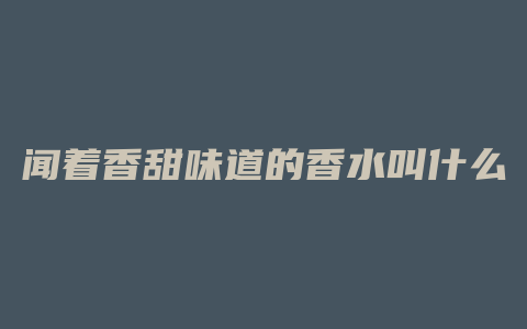 闻着香甜味道的香水叫什么