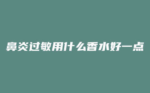 鼻炎过敏用什么香水好一点