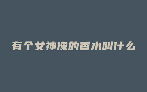 有个女神像的香水叫什么