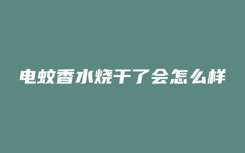 电蚊香水烧干了会怎么样