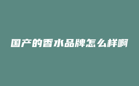 国产的香水品牌怎么样啊