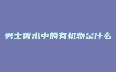 男士香水中的有机物是什么
