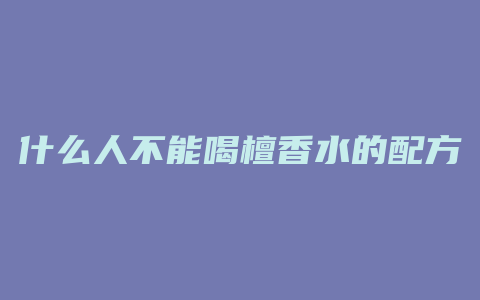 什么人不能喝檀香水的配方