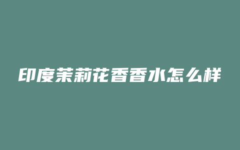 印度茉莉花香香水怎么样