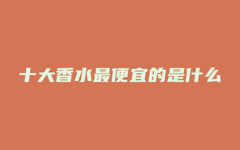 十大香水最便宜的是什么