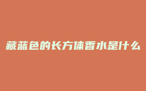 藏蓝色的长方体香水是什么
