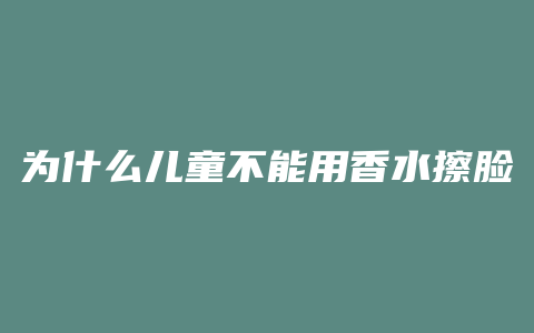为什么儿童不能用香水擦脸