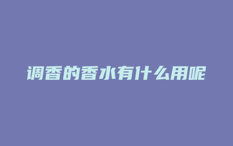 调香的香水有什么用呢