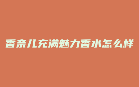 香奈儿充满魅力香水怎么样